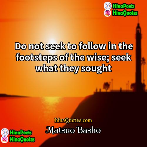 Matsuo Basho Quotes | Do not seek to follow in the